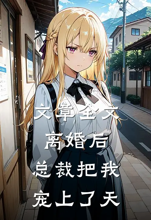 文章全文离婚后，总裁把我宠上了天