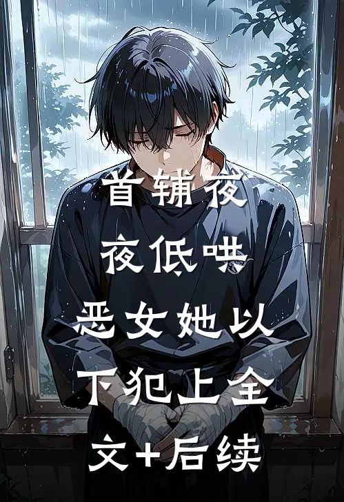 首辅夜夜低哄：恶女她以下犯上全文+后续