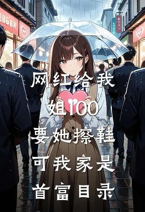 网红给我姐100要她擦鞋，可我家是首富目录