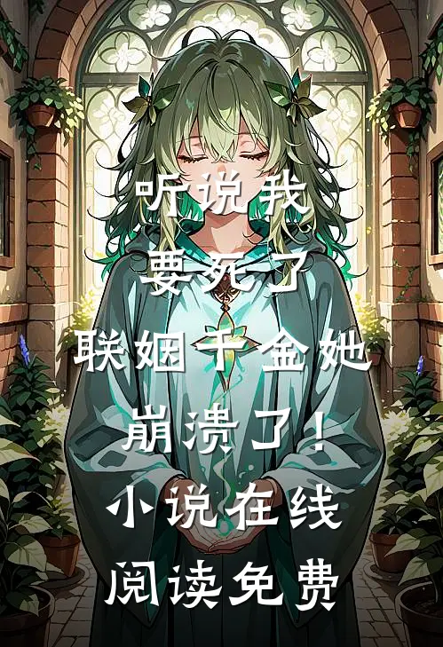 听说我要死了，联姻千金她崩溃了！小说在线阅读免费