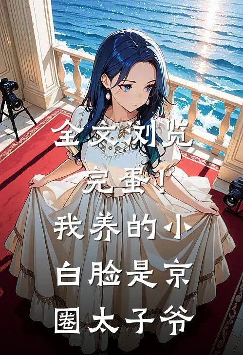 全文浏览完蛋！我养的小白脸是京圈太子爷