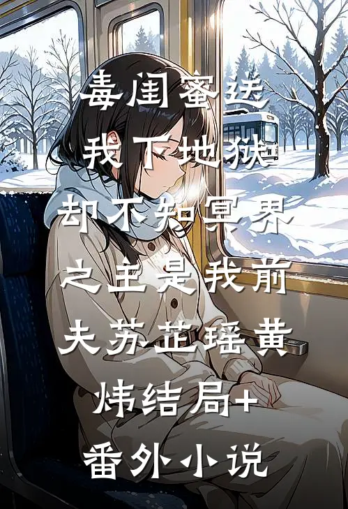毒闺蜜送我下地狱，却不知冥界之主是我前夫苏芷瑶黄炜结局+番外小说