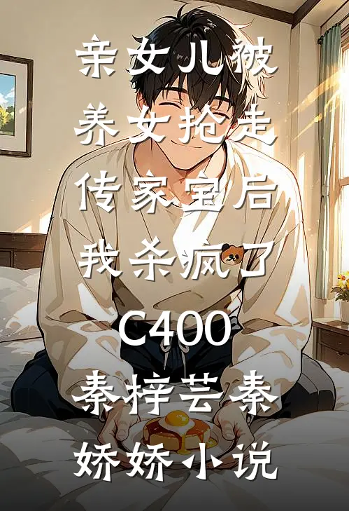 亲女儿被养女抢走传家宝后，我杀疯了C400秦梓芸秦娇娇小说
