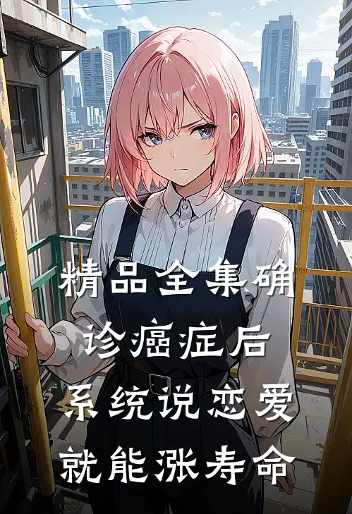 精品全集确诊癌症后，系统说恋爱就能涨寿命