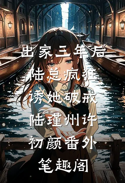 出家三年后，陆总疯狂诱她破戒：陆瑾州许初颜番外笔趣阁
