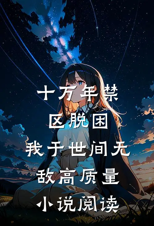 十万年禁区脱困，我于世间无敌高质量小说阅读