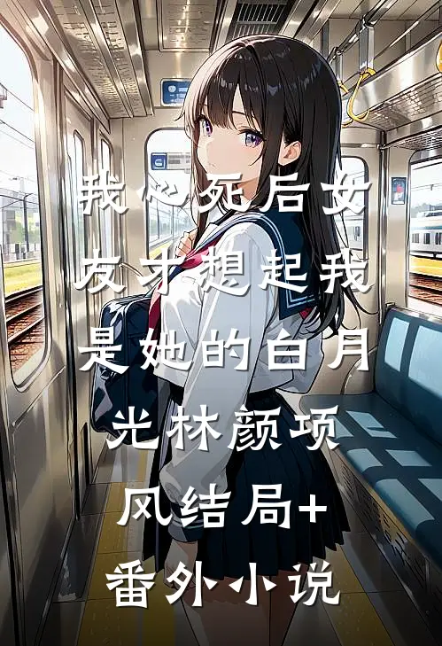 我心死后女友才想起我是她的白月光林颜项风结局+番外小说