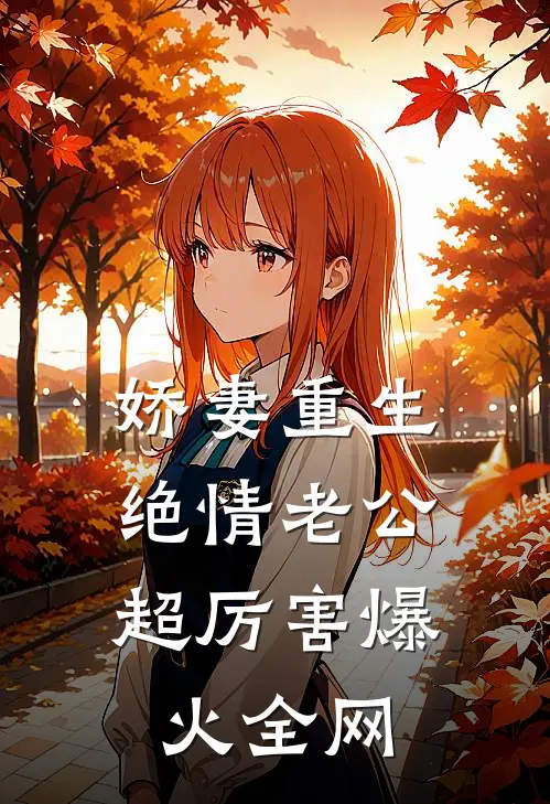 娇妻重生：绝情老公超厉害爆火全网