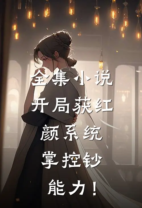 全集小说开局获红颜系统，掌控钞能力！