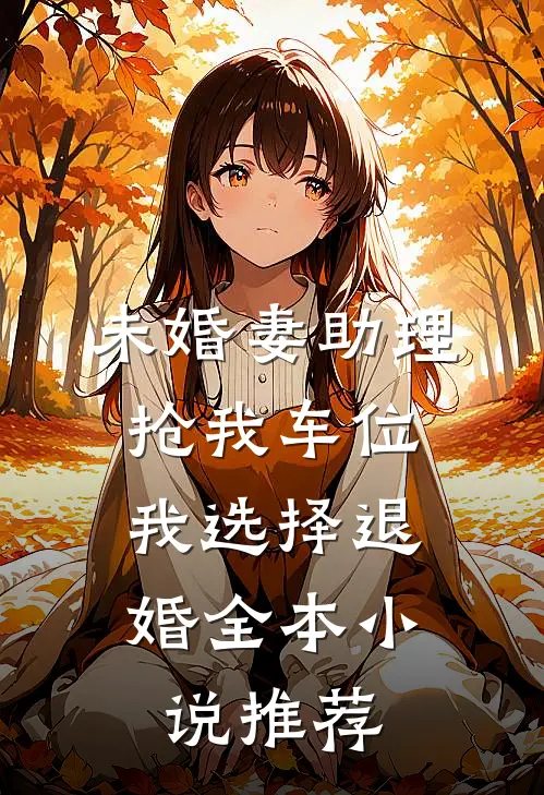 未婚妻助理抢我车位，我选择退婚全本小说推荐