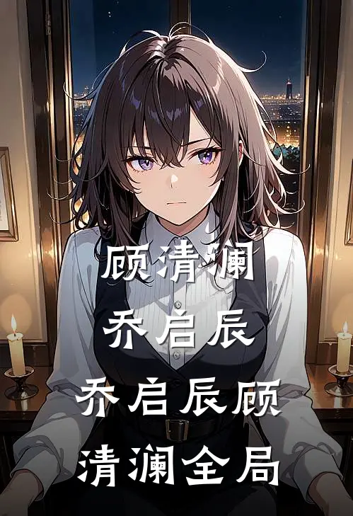 顾清澜乔启辰:  乔启辰顾清澜全局