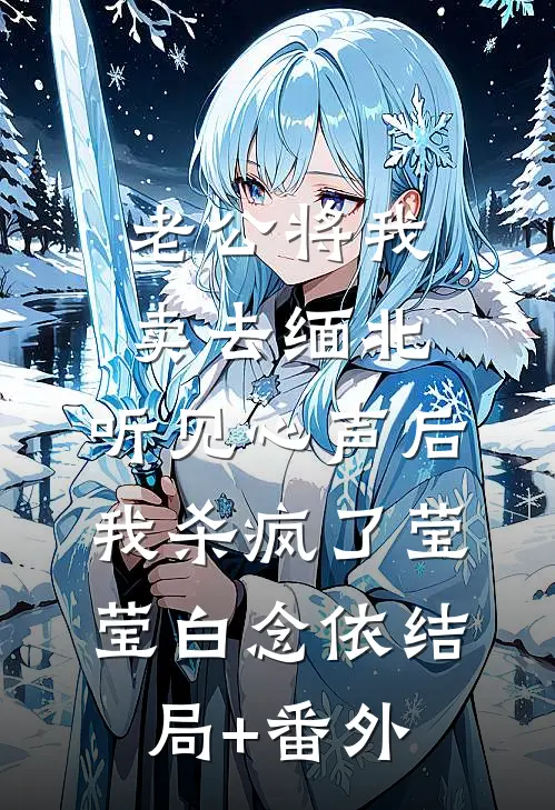 老公将我卖去缅北，听见心声后我杀疯了莹莹白念依结局+番外