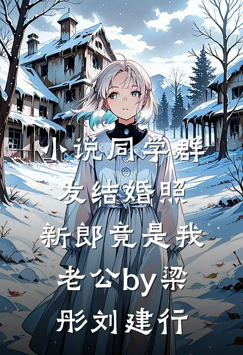 小说同学群发结婚照，新郎竟是我老公by梁彤刘建行