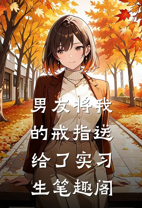 男友将我的戒指送给了实习生笔趣阁