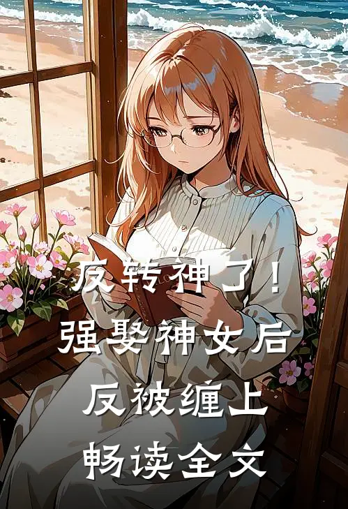 反转神了！强娶神女后反被缠上畅读全文