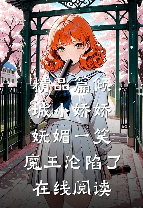 精品篇倾城小娇娇妩媚一笑，魔王沦陷了在线阅读