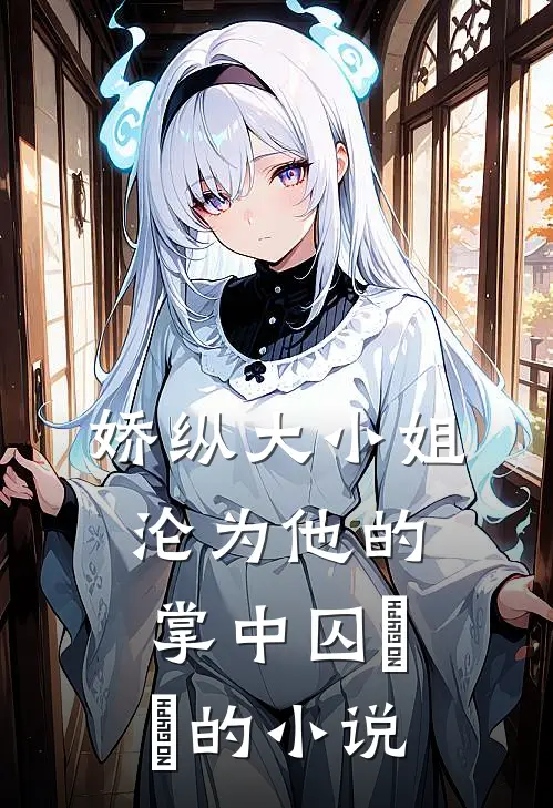 娇纵大小姐沦为他的掌中囚​​的小说