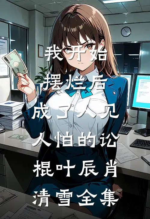 我开始摆烂后，成了人见人怕的讼棍叶辰肖清雪全集