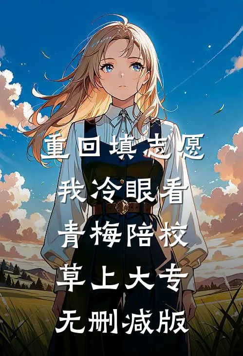 重回填志愿，我冷眼看青梅陪校草上大专无删减版