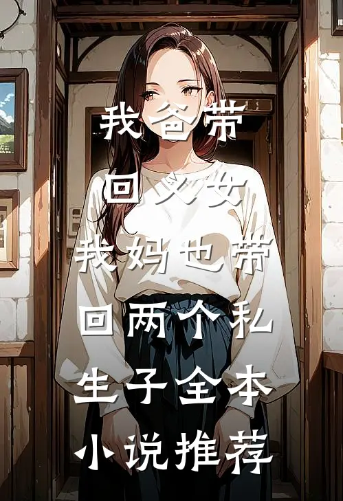 我爸带回义女，我妈也带回两个私生子全本小说推荐