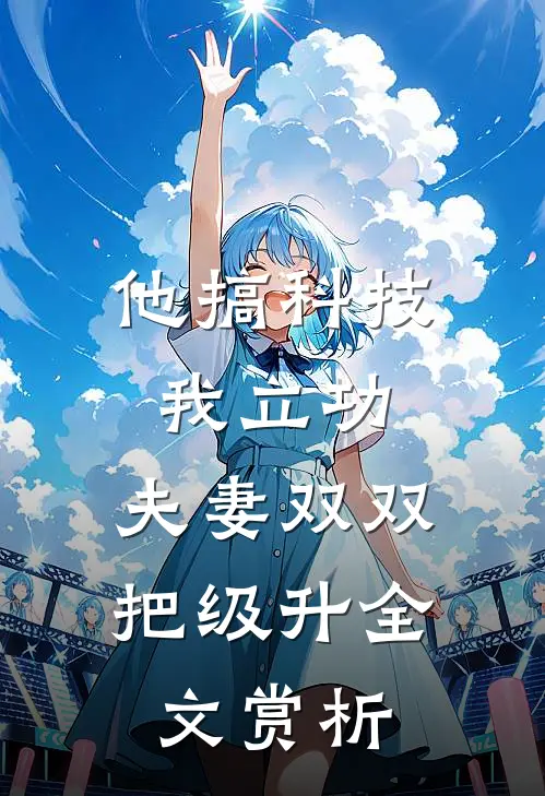 他搞科技我立功，夫妻双双把级升全文赏析