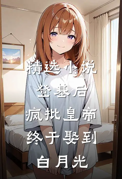 精选小说登基后，疯批皇帝终于娶到白月光