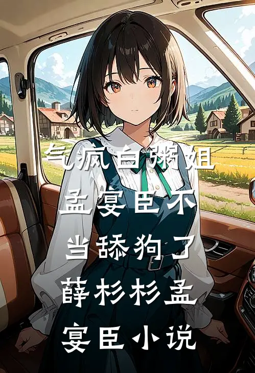 气疯白粥姐，孟宴臣不当舔狗了薛杉杉孟宴臣小说