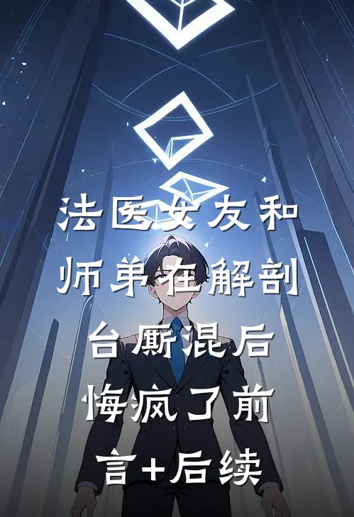 法医女友和师弟在解剖台厮混后，悔疯了前言+后续