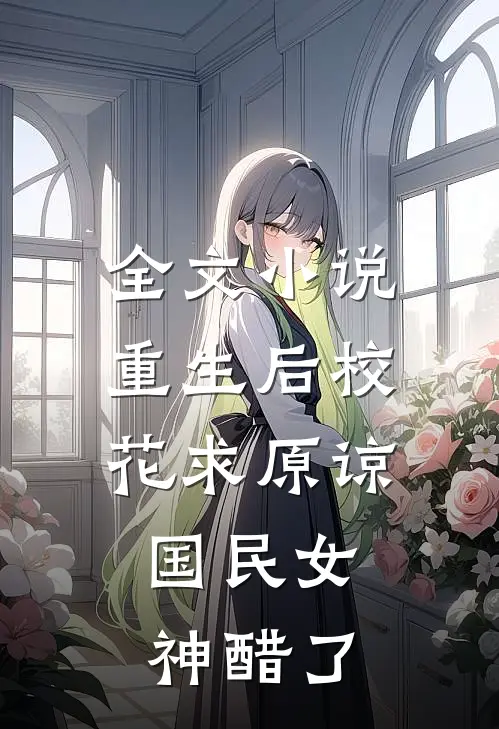 全文小说重生后校花求原谅，国民女神醋了