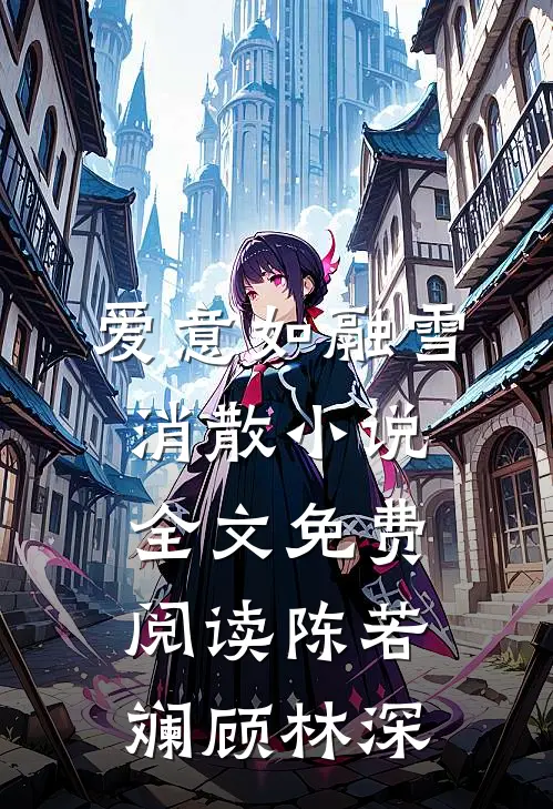 爱意如融雪消散小说全文免费阅读陈若斓顾林深