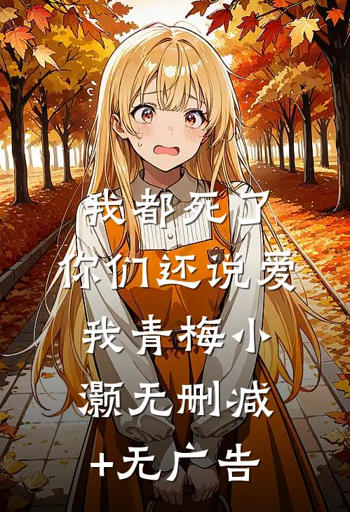 我都死了，你们还说爱我青梅小灏无删减+无广告