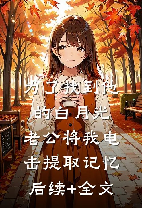 为了找到他的白月光，老公将我电击提取记忆后续+全文