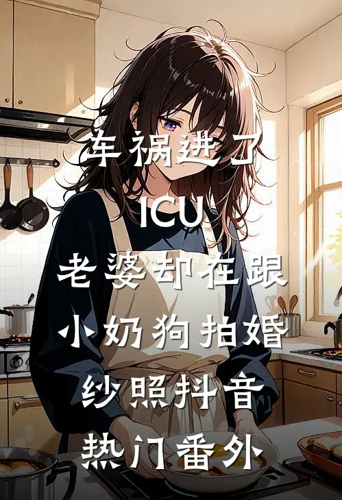 车祸进了ICU，老婆却在跟小奶狗拍婚纱照抖音热门番外
