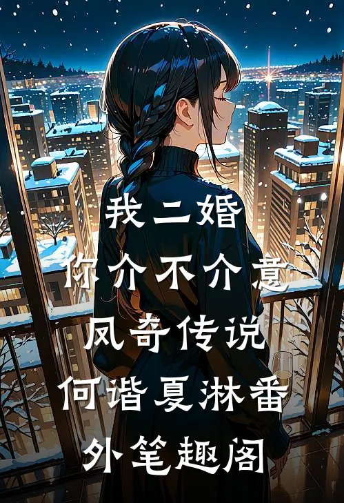 我二婚，你介不介意-凤奇传说：何谐夏淋番外笔趣阁