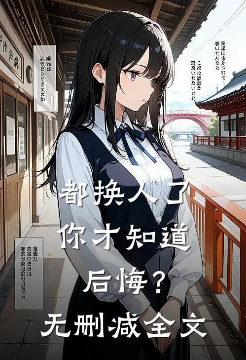 都换人了，你才知道后悔？无删减全文