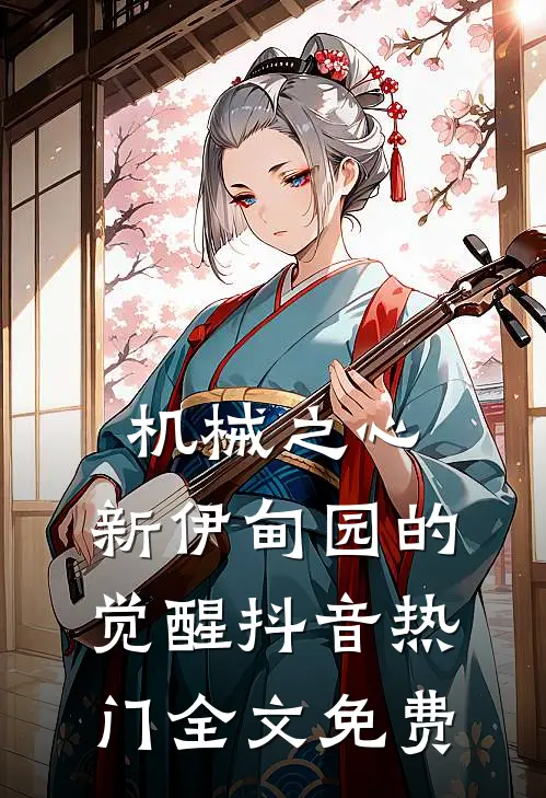 机械之心：新伊甸园的觉醒抖音热门全文免费