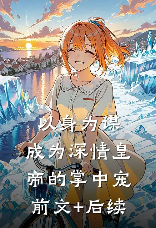 以身为谋：成为深情皇帝的掌中宠前文+后续