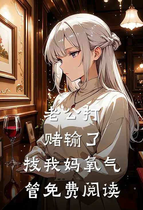老公打赌输了，拔我妈氧气管免费阅读