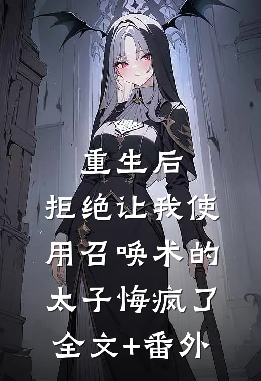 重生后，拒绝让我使用召唤术的太子悔疯了全文+番外
