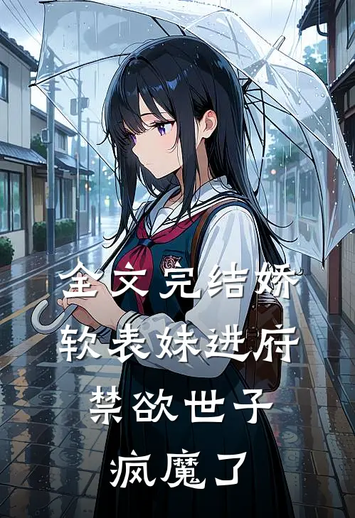 全文完结娇软表妹进府：禁欲世子疯魔了