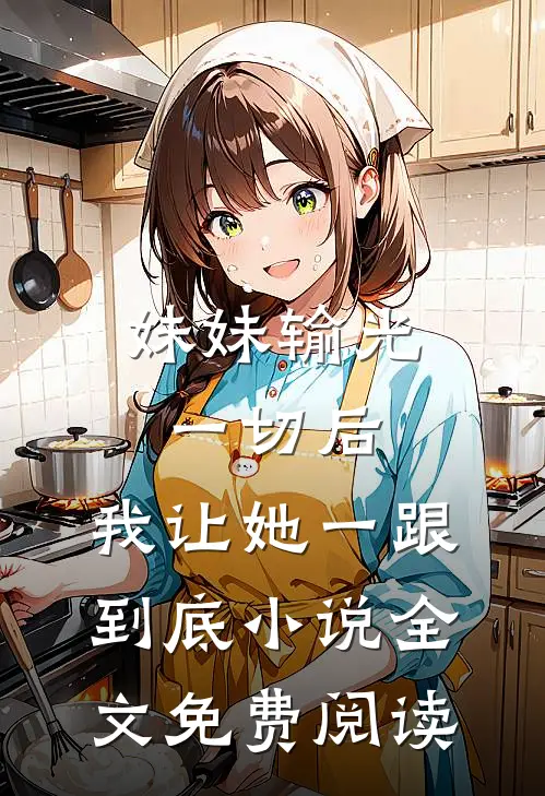妹妹输光一切后，我让她一跟到底小说全文免费阅读