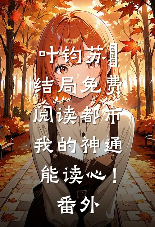 叶钧苏玥结局免费阅读都市：我的神通能读心！番外
