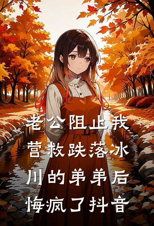 老公阻止我营救跌落冰川的弟弟后悔疯了抖音