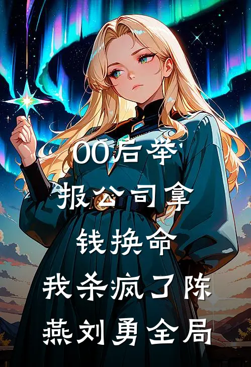 00后举报公司拿钱换命，我杀疯了陈燕刘勇全局