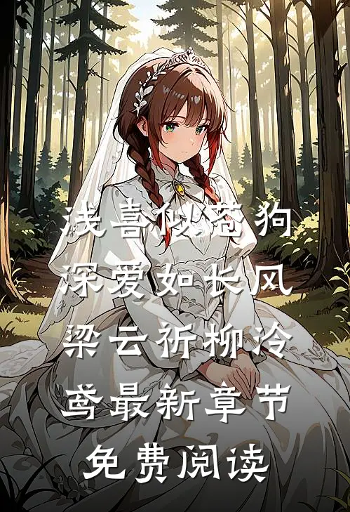 浅喜似苍狗，深爱如长风梁云祈柳泠鸢最新章节免费阅读