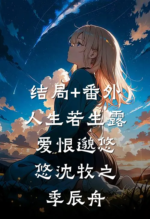 结局+番外人生若生露，爱恨邈悠悠沈牧之季辰舟