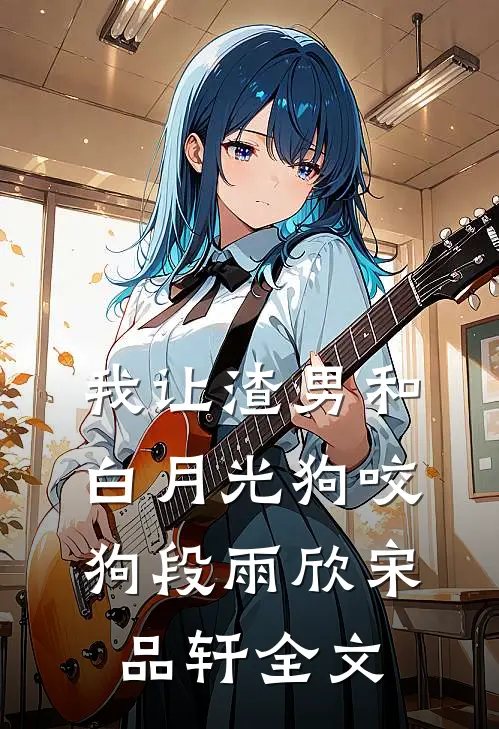 我让渣男和白月光狗咬狗段雨欣宋品轩全文