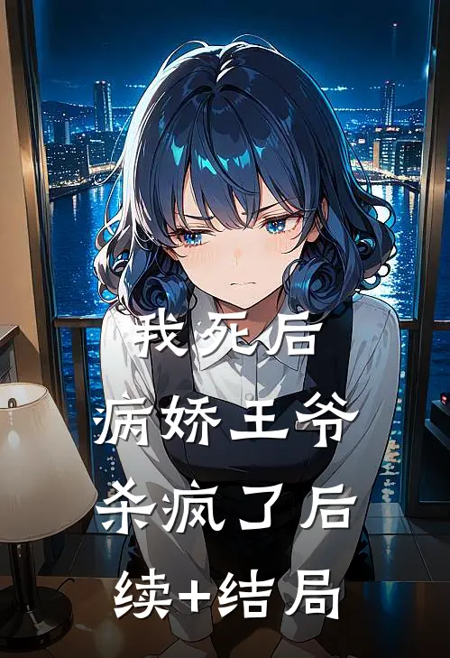 我死后，病娇王爷杀疯了后续+结局
