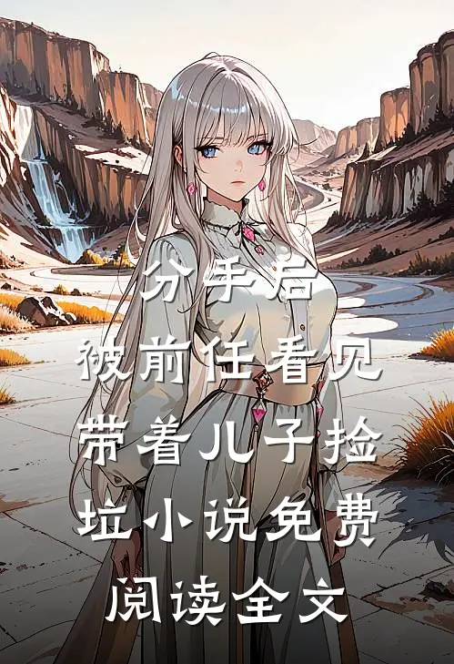 分手后，被前任看见带着儿子捡垃小说免费阅读全文