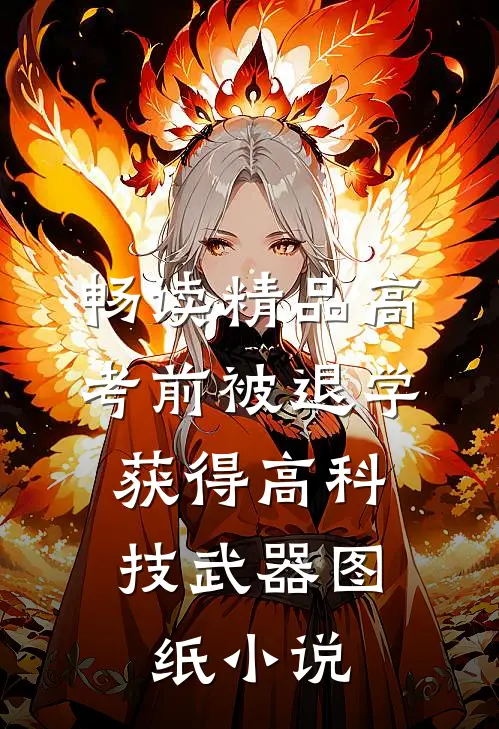 畅读精品高考前被退学,获得高科技武器图纸小说